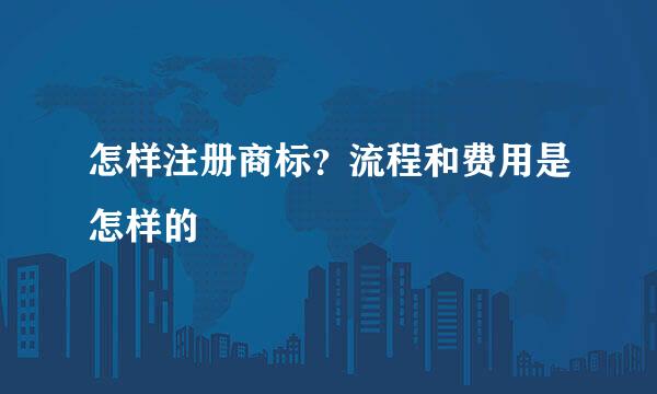 怎样注册商标？流程和费用是怎样的