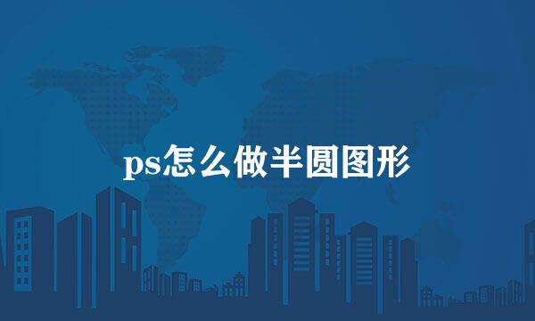 ps怎么做半圆图形