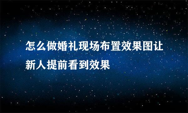 怎么做婚礼现场布置效果图让新人提前看到效果