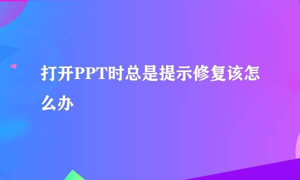 打开PPT时总是提示修复该怎么办