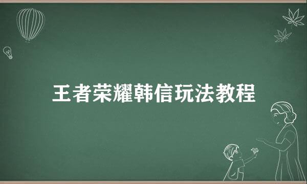 王者荣耀韩信玩法教程
