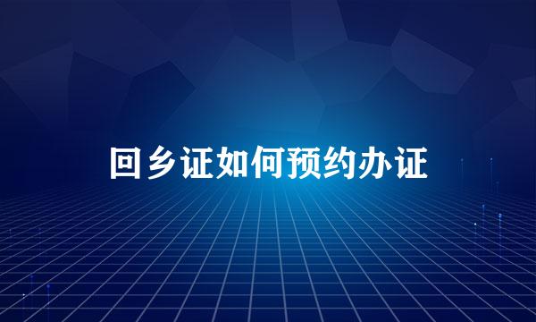 回乡证如何预约办证