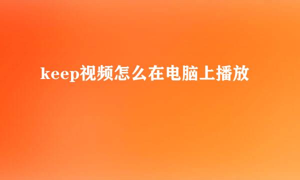 keep视频怎么在电脑上播放