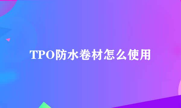 TPO防水卷材怎么使用