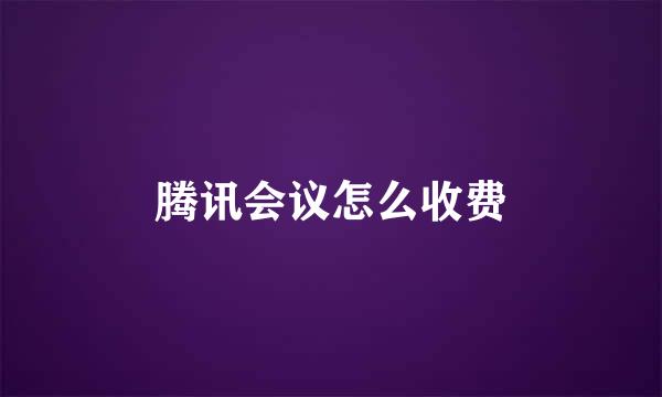 腾讯会议怎么收费
