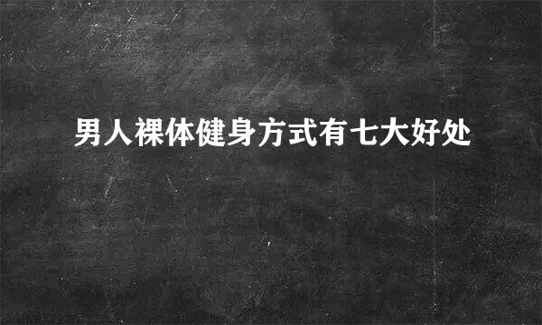 男人裸体健身方式有七大好处