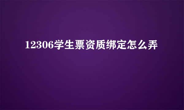 12306学生票资质绑定怎么弄