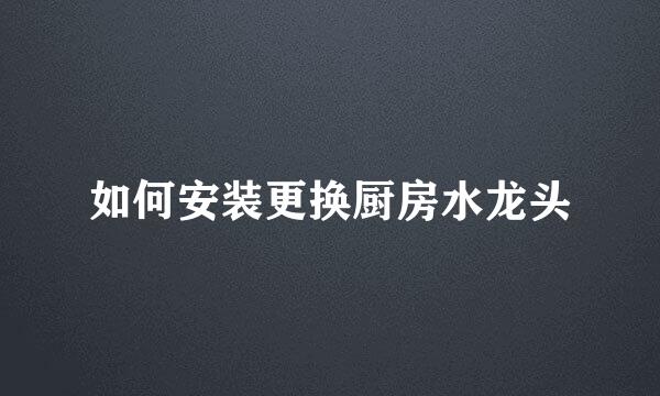 如何安装更换厨房水龙头