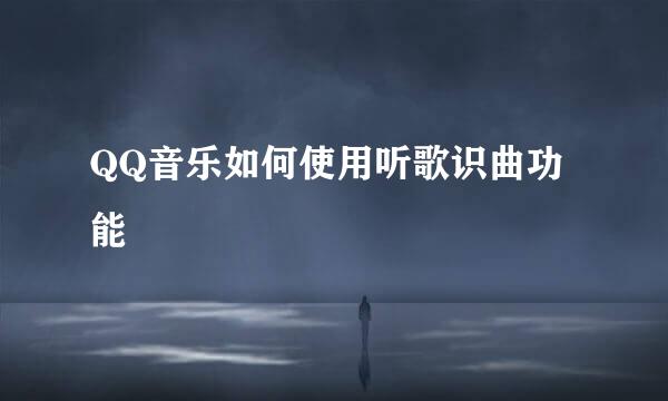 QQ音乐如何使用听歌识曲功能