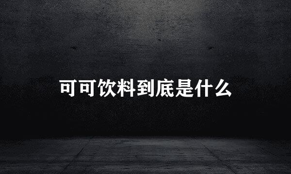 可可饮料到底是什么