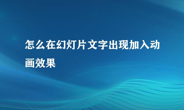 怎么在幻灯片文字出现加入动画效果