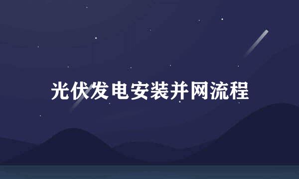 光伏发电安装并网流程