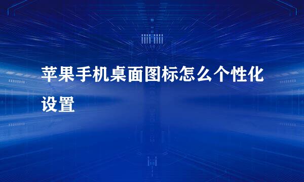 苹果手机桌面图标怎么个性化设置