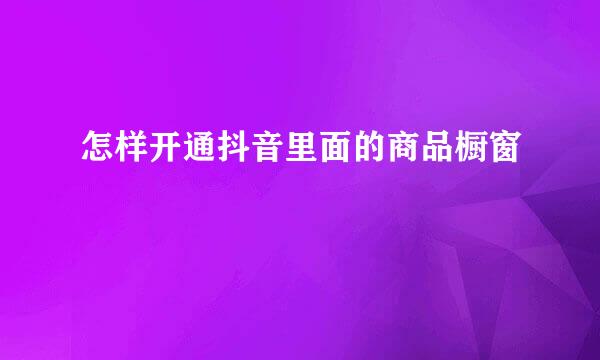 怎样开通抖音里面的商品橱窗