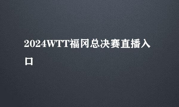2024WTT福冈总决赛直播入口