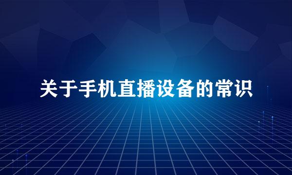 关于手机直播设备的常识