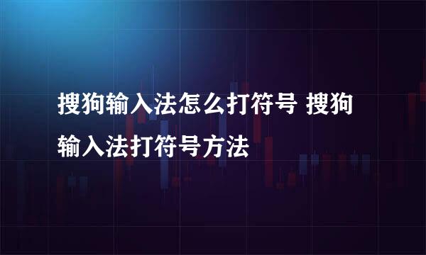搜狗输入法怎么打符号 搜狗输入法打符号方法