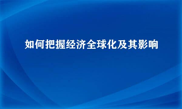 如何把握经济全球化及其影响