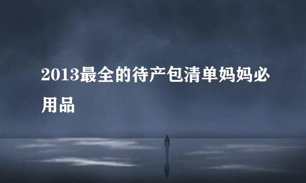 2013最全的待产包清单妈妈必用品