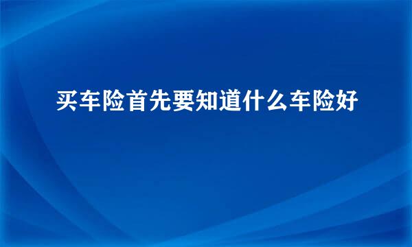 买车险首先要知道什么车险好