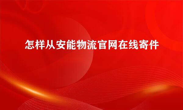 怎样从安能物流官网在线寄件