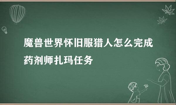 魔兽世界怀旧服猎人怎么完成药剂师扎玛任务