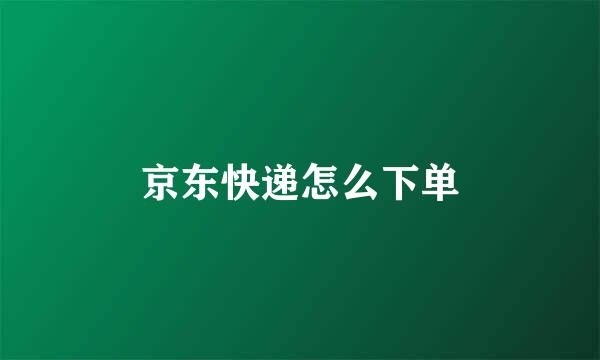 京东快递怎么下单