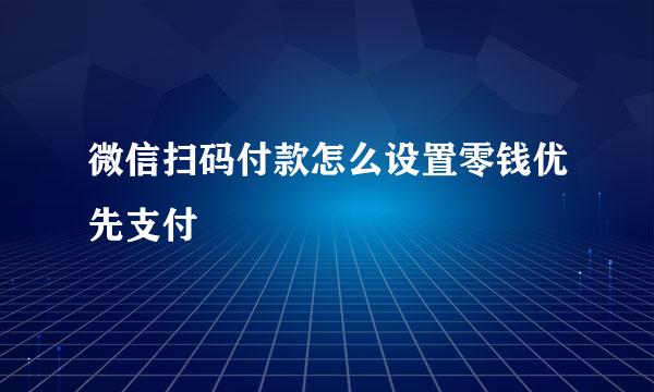 微信扫码付款怎么设置零钱优先支付