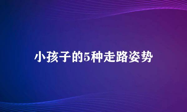 小孩子的5种走路姿势