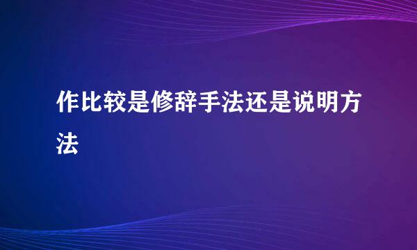 作比较是修辞手法还是说明方法