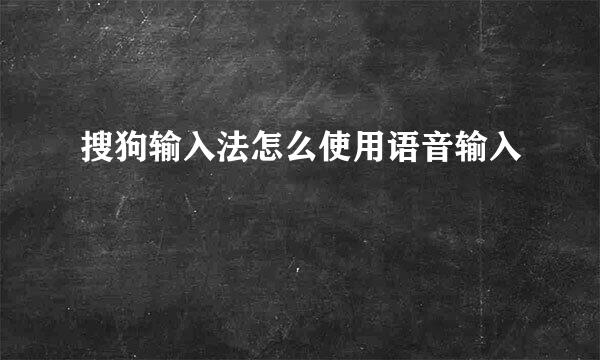 搜狗输入法怎么使用语音输入