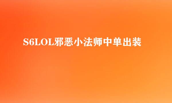 S6LOL邪恶小法师中单出装