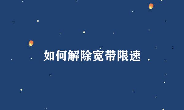 如何解除宽带限速