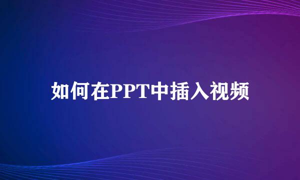 如何在PPT中插入视频