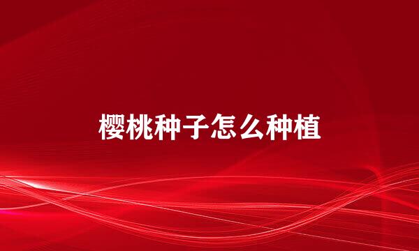 樱桃种子怎么种植
