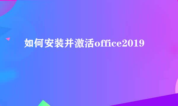 如何安装并激活office2019