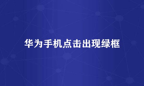 华为手机点击出现绿框