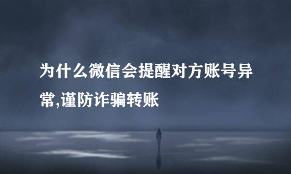为什么微信会提醒对方账号异常,谨防诈骗转账