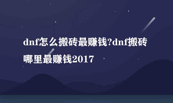 dnf怎么搬砖最赚钱?dnf搬砖哪里最赚钱2017
