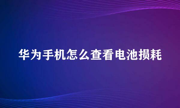 华为手机怎么查看电池损耗