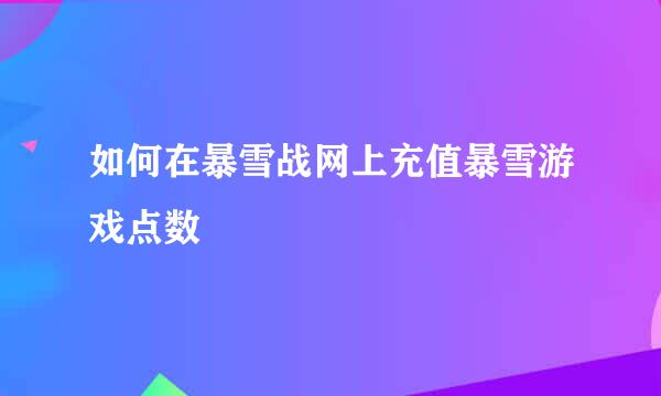如何在暴雪战网上充值暴雪游戏点数