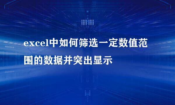 excel中如何筛选一定数值范围的数据并突出显示