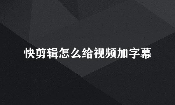 快剪辑怎么给视频加字幕