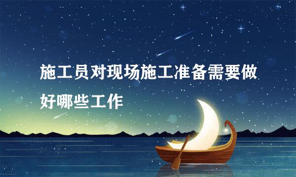 施工员对现场施工准备需要做好哪些工作