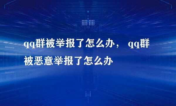 qq群被举报了怎么办， qq群被恶意举报了怎么办