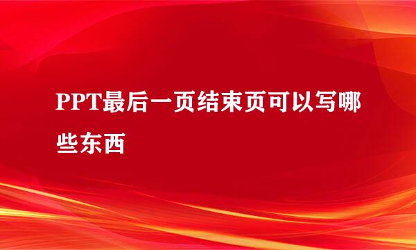 PPT最后一页结束页可以写哪些东西