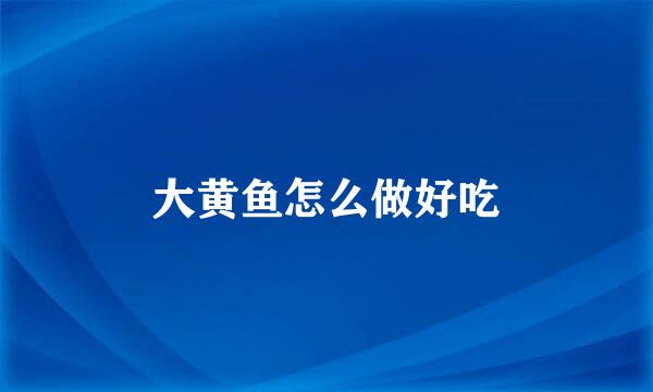 大黄鱼怎么做好吃