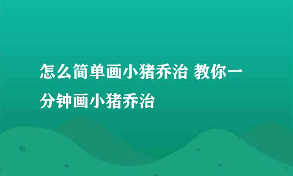 怎么简单画小猪乔治 教你一分钟画小猪乔治