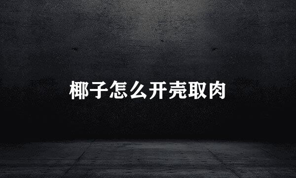 椰子怎么开壳取肉