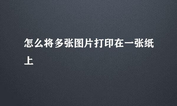 怎么将多张图片打印在一张纸上